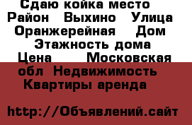 Сдаю койка место. › Район ­ Выхино › Улица ­ Оранжерейная  › Дом ­ 14 › Этажность дома ­ 5 › Цена ­ 8 - Московская обл. Недвижимость » Квартиры аренда   